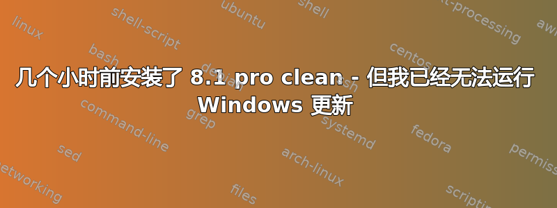 几个小时前安装了 8.1 pro clean - 但我已经无法运行 Windows 更新