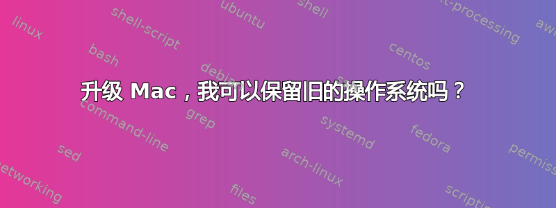 升级 Mac，我可以保留旧的操作系统吗？