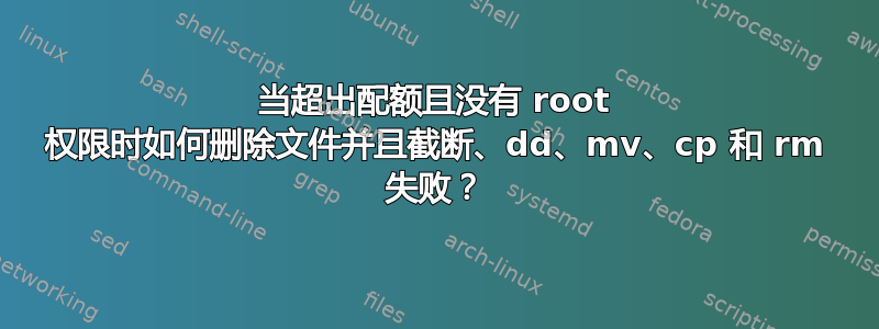 当超出配额且没有 root 权限时如何删除文件并且截断、dd、mv、cp 和 rm 失败？