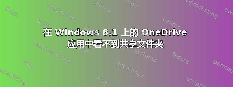 在 Windows 8.1 上的 OneDrive 应用中看不到共享文件夹