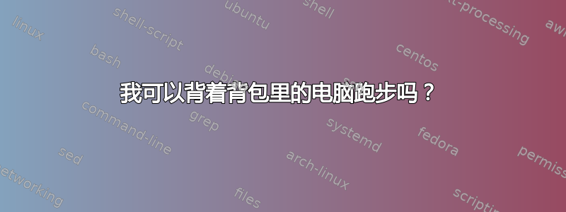 我可以背着背包里的电脑跑步吗？