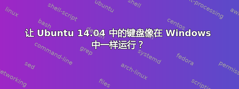 让 Ubuntu 14.04 中的键盘像在 Windows 中一样运行？