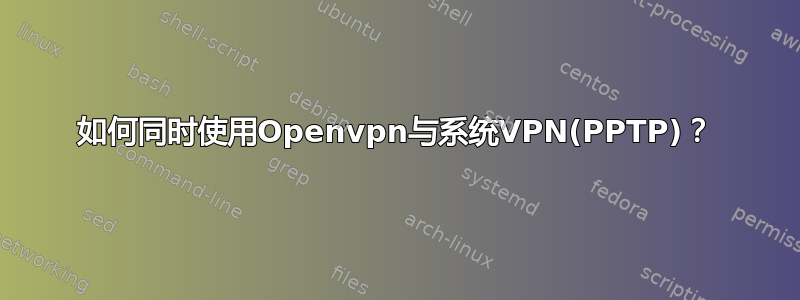 如何同时使用Openvpn与系统VPN(PPTP)？