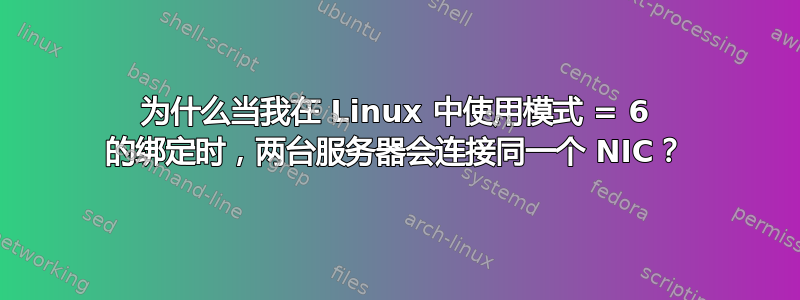 为什么当我在 Linux 中使用模式 = 6 的绑定时，两台服务器会连接同一个 NIC？