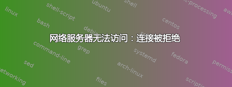 网络服务器无法访问：连接被拒绝