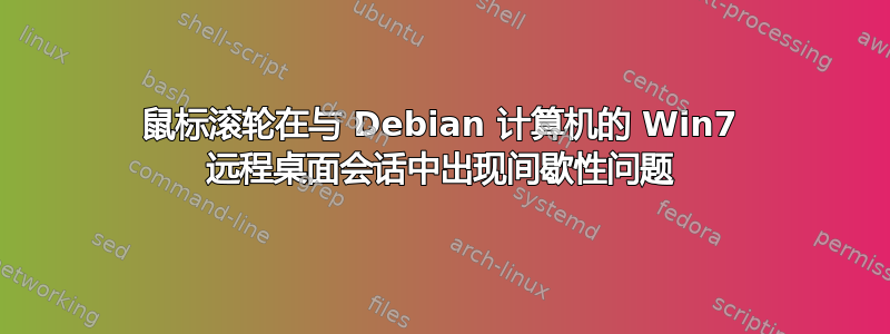 鼠标滚轮在与 Debian 计算机的 Win7 远程桌面会话中出现间歇性问题