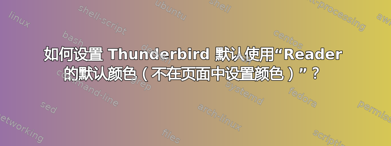 如何设置 Thunderbird 默认使用“Reader 的默认颜色（不在页面中设置颜色）”？