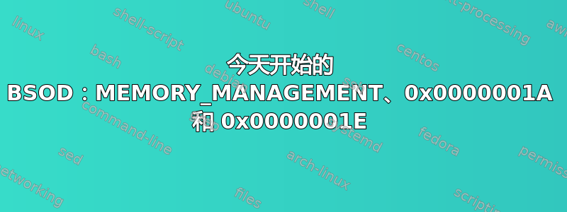 今天开始的 BSOD：MEMORY_MANAGEMENT、0x0000001A 和 0x0000001E