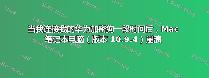 当我连接我的华为加密狗一段时间后，Mac 笔记本电脑（版本 10.9.4）崩溃