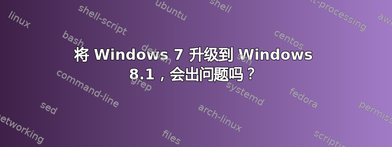 将 Windows 7 升级到 Windows 8.1，会出问题吗？