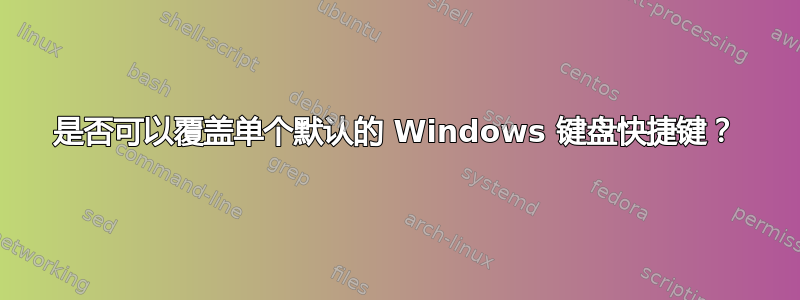 是否可以覆盖单个默认的 Windows 键盘快捷键？