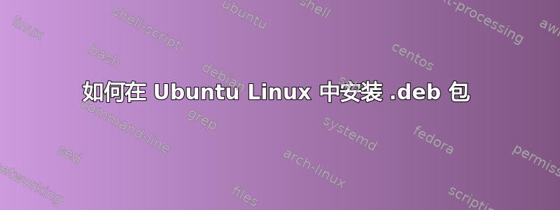 如何在 Ubuntu Linux 中安装 .deb 包