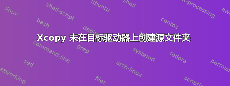 Xcopy 未在目标驱动器上创建源文件夹