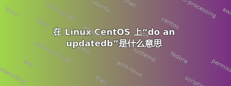 在 Linux CentOS 上“do an updatedb”是什么意思