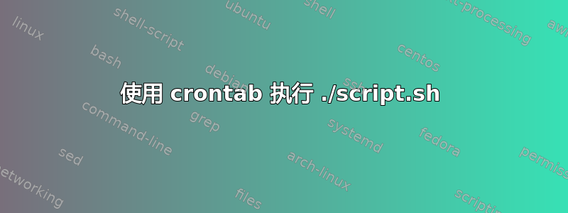 使用 crontab 执行 ./script.sh