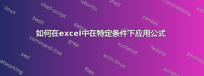 如何在excel中在特定条件下应用公式