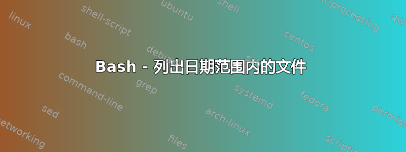 Bash - 列出日期范围内的文件