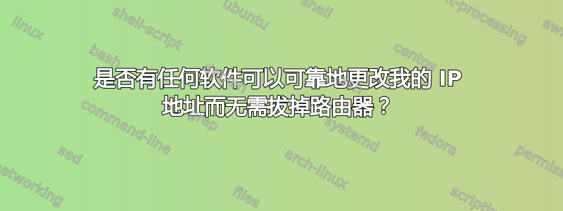 是否有任何软件可以可靠地更改我的 IP 地址而无需拔掉路由器？