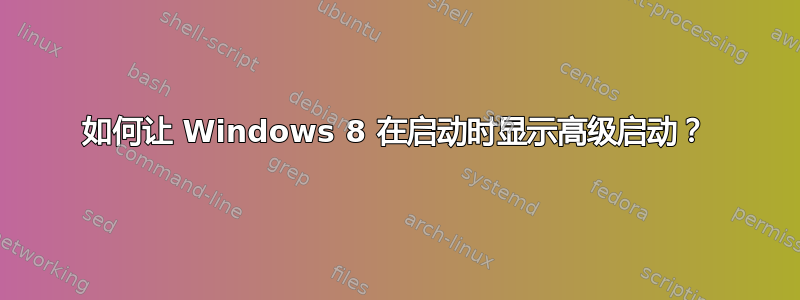 如何让 Windows 8 在启动时显示高级启动？