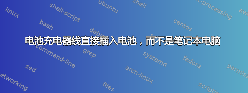 电池充电器线直接插入电池，而不是笔记本电脑