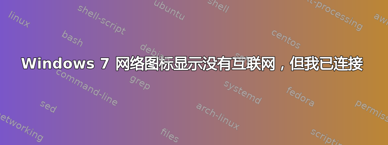 Windows 7 网络图标显示没有互联网，但我已连接