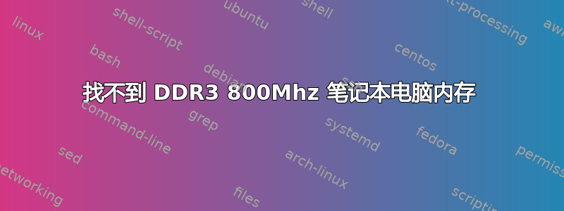 找不到 DDR3 800Mhz 笔记本电脑内存