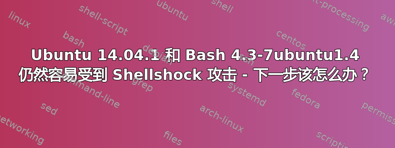 Ubuntu 14.04.1 和 Bash 4.3-7ubuntu1.4 仍然容易受到 Shellshock 攻击 - 下一步该怎么办？