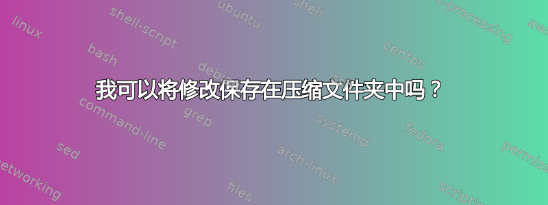 我可以将修改保存在压缩文件夹中吗？