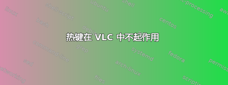 热键在 VLC 中不起作用