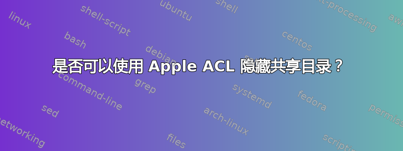 是否可以使用 Apple ACL 隐藏共享目录？