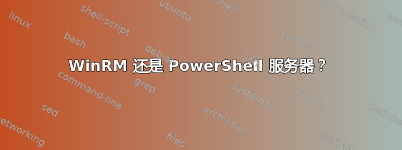 WinRM 还是 PowerShell 服务器？