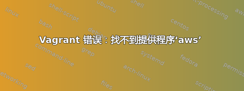 Vagrant 错误：找不到提供程序‘aws’