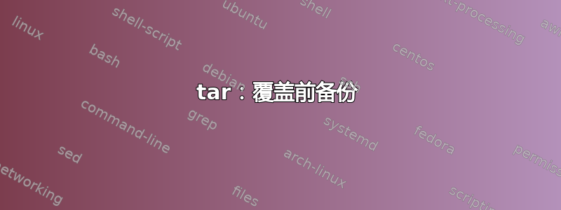 tar：覆盖前备份