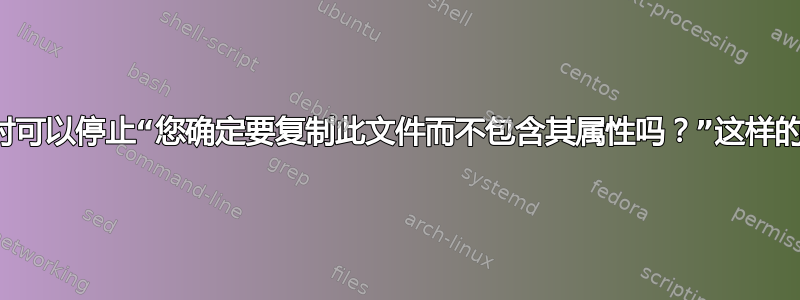 复制文件时可以停止“您确定要复制此文件而不包含其属性吗？”这样的提示吗？