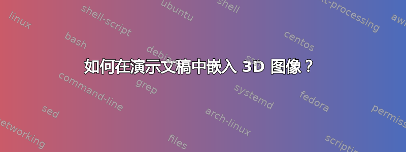 如何在演示文稿中嵌入 3D 图像？