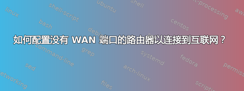 如何配置没有 WAN 端口的路由器以连接到互联网？