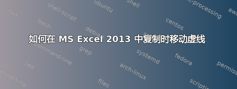 如何在 MS Excel 2013 中复制时移动虚线