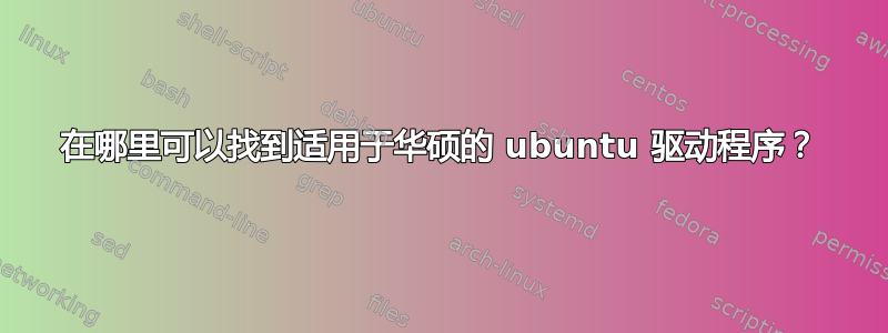 在哪里可以找到适用于华硕的 ubuntu 驱动程序？