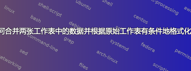 如何合并两张工作表中的数据并根据原始工作表有条件地格式化行