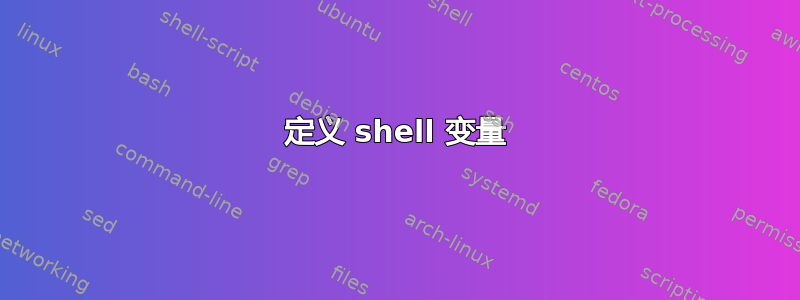 定义 shell 变量