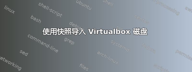 使用快照导入 Virtualbox 磁盘