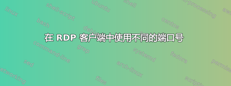 在 RDP 客户端中使用不同的端口号