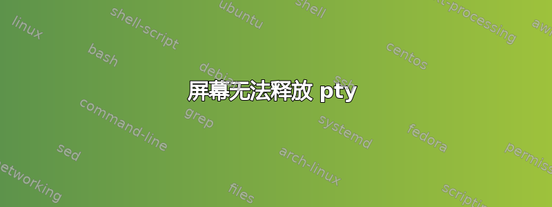 屏幕无法释放 pty