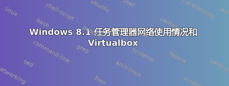 Windows 8.1 任务管理器网络使用情况和 Virtualbox