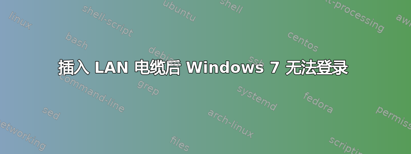 插入 LAN 电缆后 Windows 7 无法登录