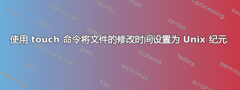 使用 touch 命令将文件的修改时间设置为 Unix 纪元