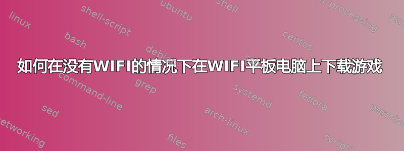 如何在没有WIFI的情况下在WIFI平板电脑上下载游戏