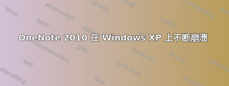 OneNote 2010 在 Windows XP 上不断崩溃