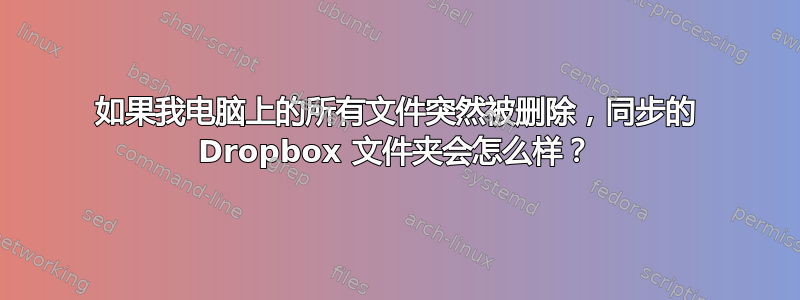 如果我电脑上的所有文件突然被删除，同步的 Dropbox 文件夹会怎么样？