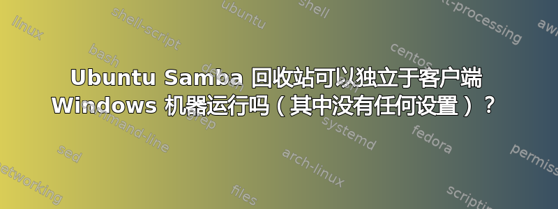 Ubuntu Samba 回收站可以独立于客户端 Windows 机器运行吗（其中没有任何设置）？